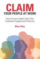 CLAIM Your People at Work: How Inclusive Leaders Keep Their Employees Engaged and Productive B0BW2GWDDZ Book Cover