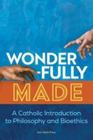 Wonderfully Made: A Catholic Introduction to Philosophy and Bioethics 1646804317 Book Cover