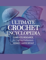 Ultimate Crochet Encyclopedia Complete Resource for Crafting Enthusiasts - Kennedy Harper Bryant B0DYS78VLB Book Cover