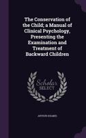 The Conservation of the Child; A Manual of Clinical Psychology, Presenting the Examination and Treat 1145709222 Book Cover