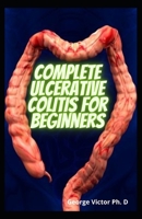 Complete Ulcerative Colitis For Beginners: Restore Intestinal Health, Relieving Of Symptoms, Prevention And General Well Being B093R5TK1K Book Cover