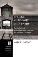 Reading Auschwitz with Barth: The Holocaust as Problem and Promise for Barthian Theology 1610972732 Book Cover
