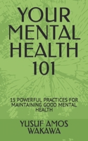 YOUR MENTAL HEALTH 101: 15 POWERFUL PRACTICES FOR MAINTAINING GOOD MENTAL HEALTH B0C5KY1WKR Book Cover