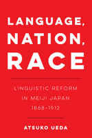 Language, Nation, Race : Linguistic Reform in Meiji Japan (1868-1912) 0520381718 Book Cover