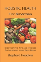 Holistic Health for Smarties: Idiosyncratic Tips and Musings on Improving Your Well-Being B0CRL1MRVV Book Cover