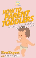 How to Parent Toddlers: Your Step-By-Step Guide To Parenting Toddlers 1537506137 Book Cover