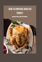 How To Prepare Roasted Turkey: Roasting Turkey With Easy Recipes B0CL57K1CP Book Cover
