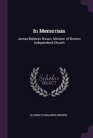 In Memoriam: James Baldwin Brown, Minister of Brixton Independent Church 1377391906 Book Cover