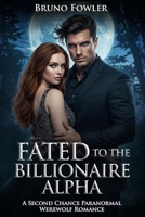 FATED TO THE BILLIONAIRE ALPHA: A Second Chance Paranormal Werewolf Romance B0GHPNMB94 Book Cover