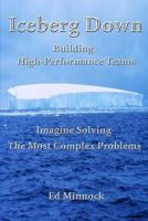 Iceberg Down: Building High-Performance Teams: Imagine Solving the Most Complex Problems 1494433508 Book Cover