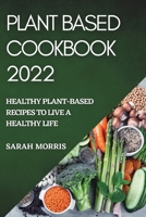 Plant Based Cookbook 2022: Healthy Plant-Based Recipes to Live a Healthy Life 1804509337 Book Cover