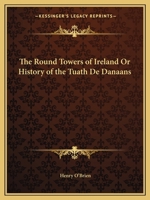 The Round Towers of Ireland: Or, The History of the Tuath-de-danaans 1499773196 Book Cover