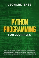 Python Programming for Beginners: The Ultimate Crash Course in Python Programming. A Comprehensive Guide to Mastering the Powerful Programming Language and Learn Machine Learning 1700925199 Book Cover