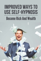 Improved Ways To Use Self-Hypnosis: Become Rich And Wealth: How To Master Self Hypnosis B099822V87 Book Cover