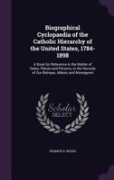 Biographical Cyclopaedia of the Catholic Hierarchy of the United States, 1784-1898: A Book for Reference in the Matter of Dates, Places and Persons, ... Records of Our Bishops, Abbots and Monsignori 1358150540 Book Cover