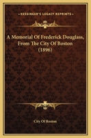 A Memorial Of Frederick Douglass, From The City Of Boston (1896) 1163931241 Book Cover