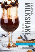 Simple Milkshake Cookbook: 30 Deliciously Creamy Ways to Shake Up Your Life 1073434524 Book Cover