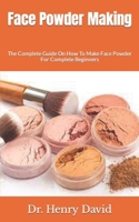 Face Powder Making: The Complete Guide On How To Make Face Powder For Complete Beginners B09HKYPQJY Book Cover