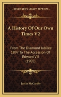 A History Of Our Own Times V2: From The Diamond Jubilee 1897 To The Accession Of Edward VII 1248383354 Book Cover