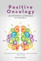 Positive Oncology: An Optimistic Approach to the Big C 1504306635 Book Cover