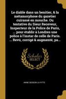 Le Diable Dans Un Benitier, & La M�tamorphose Du Gazetier Cuirass� En Mouche. Ou Tentative Du Sieur Receveur, Inspecteur de la Police de Paris, ... Pour �tablir � Londres Une Police � l'Instar de Cell 0274860007 Book Cover