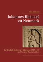 Johannes Riedesel zu Neumark: Kurfürstlich-sächsischer Kämmerer 1528-1532 und Gevatter Martin Luthers 3749483809 Book Cover