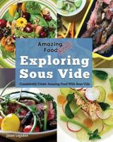 Amazing Food Made Easy: Exploring Sous Vide: Consistently Create Amazing Food With Sous Vide 1945185015 Book Cover