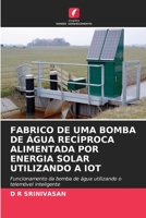 FABRICO DE UMA BOMBA DE ÁGUA RECÍPROCA ALIMENTADA POR ENERGIA SOLAR UTILIZANDO A IOT: Funcionamento da bomba de água utilizando o telemóvel inteligente (Portuguese Edition) B0CKKYLRJX Book Cover