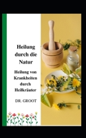 Heilung durch die Natur: Heilung von Krankheiten durch Heilkr�uter B09GJPBJQ5 Book Cover