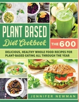 Plant-Based Diet Cookbook: The 600 Delicious, Healthy Whole Food Recipes For Plant-Based Eating All Through the Year 1990059260 Book Cover