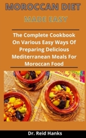 Moroccan Diet Made Simple: The Complete Cookbook On Various Easy Ways Of Preparing Delicious Mediterranean Meals For Moroccan Food B092P9NQNW Book Cover