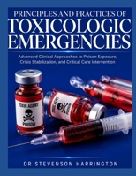 PRINCIPLES AND PRACTICES OF TOXICOLOGIC EMERGENCIES: Advanced Clinical Approaches to Poison Exposure, Crisis Stabilization, and Critical Care Intervention B0H46KN3VQ Book Cover