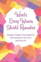 Words Every Woman Should Remember: Messages of Support, Encouragement, and Gratitude for All You Are and All You Do 1598426842 Book Cover