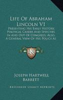 Life Of Abraham Lincoln V1: Presenting His Early History, Political Career And Speeches In And Out Of Congress; Also, A General View Of His Policy As President Of The United States 1163119903 Book Cover