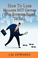 How To Lose Millions NOT Getting Your Business Ready To Sell 1453727841 Book Cover