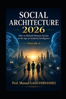 SOCIAL ARCHITECTURE 2026 VOLUME II: How to Rebuild Human Society in the Age of Artificial Intelligence (Politica Sociedad Inteligencia Artificial) B0HFGC7NW1 Book Cover