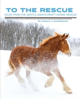 To the Rescue: Tales from the Gentle Giants Draft Horse Rescue 1950811042 Book Cover
