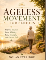 AGELESS MOVEMENT FOR SENIORS: Improve Balance, Boost Mobility, Build Strength, and Prevent Falls B0HBHB68C1 Book Cover