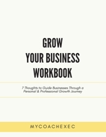 Grow Your Business Workbook: 7 Thoughts to Guide Businesses Through a Personal & Professional Growth Journey 1977238610 Book Cover