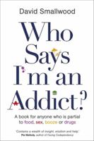 Who Says I'm an Addict?: A Book for Anyone Who is Partial to Food, Sex, Booze or Drugs 1781804095 Book Cover