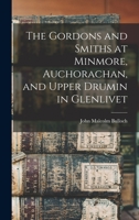 The Gordons and Smiths at Minmore, Auchorachan, and Upper Drumin in Glenlivet 1013850769 Book Cover