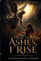 FROM THE ASHES, I RISE: THE FIRE DIDN'T DESTROY ME, IT DEFINED ME B0H7JK415C Book Cover