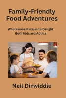 Family-Friendly Food Adventures: Wholesome Recipes to Delight Both Kids and Adults B0CN3VHL27 Book Cover