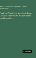 Passional Christi und Antichristi: Lucas Cranachs Holzschnitte mit dem Texte von Melanchthon 3563910715 Book Cover
