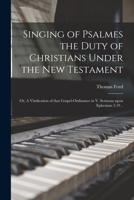 Singing of Psalmes the Duty of Christians Under the New Testament: or, A Vindication of That Gospel-ordinance in V. Sermons Upon Ephesians 5.19 .. 1014185351 Book Cover