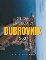 GUIDA TURISTICA DI DUBROVNIK 2027: Scopri le principali attrazioni di Dubrovnik, le spiagge, le gite di un giorno, dove alloggiare e tutto ciò che ti ... serena e rilassante. (Italian Edition) B0HD8FJY3H Book Cover