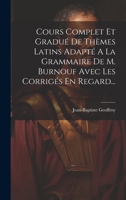 Cours Complet Et Gradué De Thèmes Latins Adapté A La Grammaire De M. Burnouf Avec Les Corrigés En Regard... (French Edition) 1019549343 Book Cover