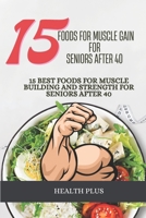 15 Foods for Muscle Gain for Seniors After 40: 15 Best Foods for Muscle Building and Strength for Seniors After 40 B0CVSB783H Book Cover