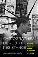 Cartographies of Youth Resistance: Hip-Hop, Punk, and Urban Autonomy in Mexico 0520344626 Book Cover