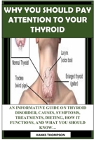WHY YOU SHOULD PAY ATTENTION TO YOUR THYROID: An Informative Guide On Thyroid Disorder, Function, And What You Should Know B087SGXM8B Book Cover
